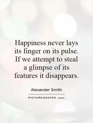 Happiness never lays its finger on its pulse. If we attempt to steal a glimpse of its features it disappears Picture Quote #1