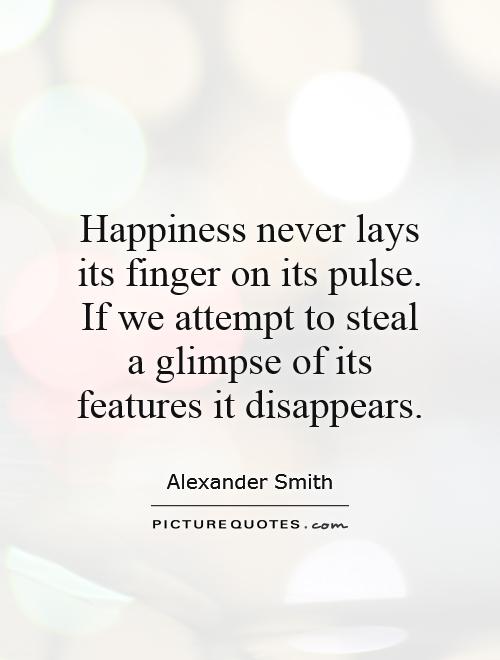 Happiness never lays its finger on its pulse. If we attempt to steal a glimpse of its features it disappears Picture Quote #1