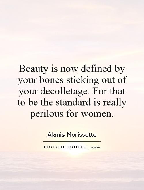 Beauty is now defined by your bones sticking out of your decolletage. For that to be the standard is really perilous for women Picture Quote #1