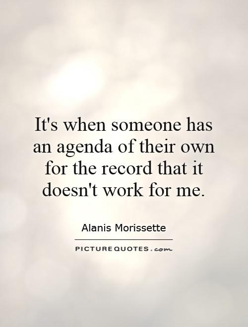 It's when someone has an agenda of their own for the record that it doesn't work for me Picture Quote #1