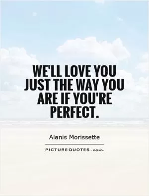 We'll love you just the way you are if you're perfect Picture Quote #1