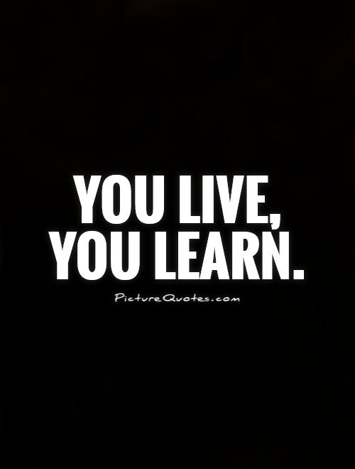 You live, you learn | Picture Quotes