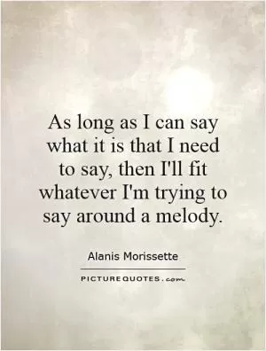 As long as I can say what it is that I need to say, then I'll fit whatever I'm trying to say around a melody Picture Quote #1