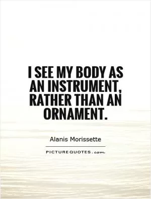 I see my body as an instrument, rather than an ornament Picture Quote #1