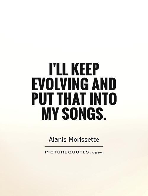 I'll keep evolving and put that into my songs Picture Quote #1