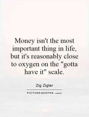 Money isn't the most important thing in life, but it's reasonably close to oxygen on the 