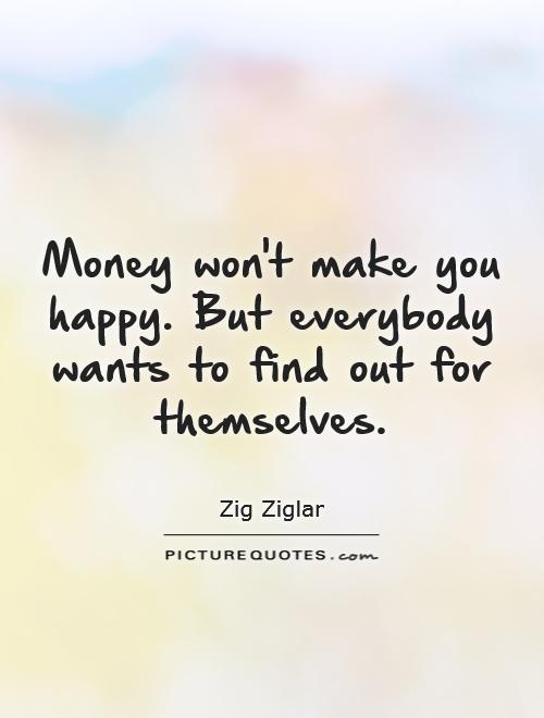 Money won't make you happy. But everybody wants to find out for themselves Picture Quote #1