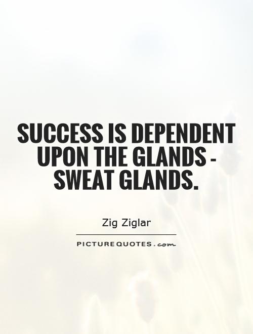 Success is dependent upon the glands - sweat glands Picture Quote #1
