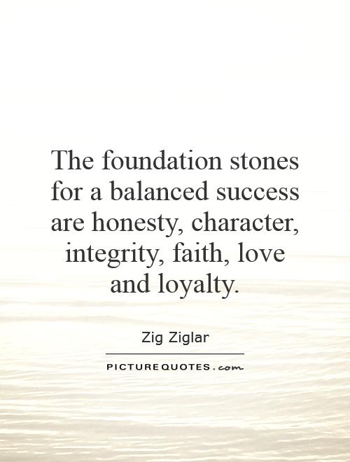 The foundation stones for a balanced success are honesty, character, integrity, faith, love and loyalty Picture Quote #1