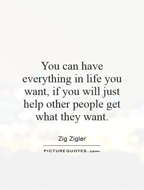You can have everything in life you want, if you will just help other people get what they want Picture Quote #1