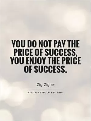 You do not pay the price of success, you enjoy the price of success Picture Quote #1