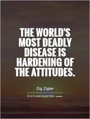 The world's most deadly disease is hardening of the attitudes Picture Quote #1