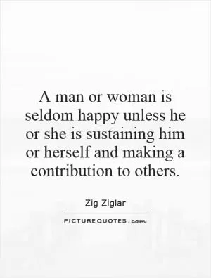 A man or woman is seldom happy unless he or she is sustaining him or herself and making a contribution to others Picture Quote #1