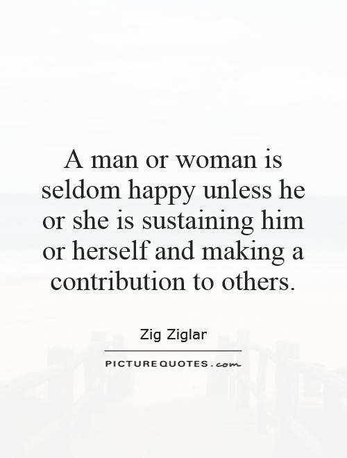 A man or woman is seldom happy unless he or she is sustaining him or herself and making a contribution to others Picture Quote #1