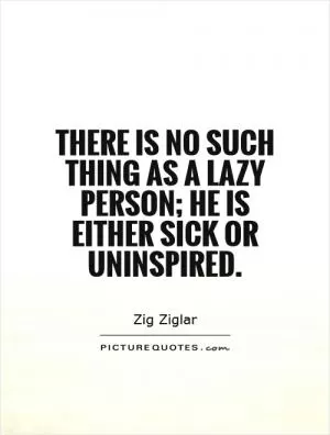 There is no such thing as a lazy person; he is either sick or uninspired Picture Quote #1