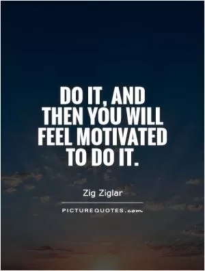 Do it, and then you will feel motivated to do it Picture Quote #1