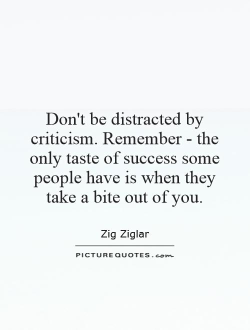 Don't be distracted by criticism. Remember - the only taste of success some people have is when they take a bite out of you Picture Quote #1