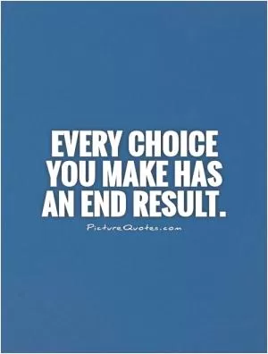Every choice you make has an end result Picture Quote #1