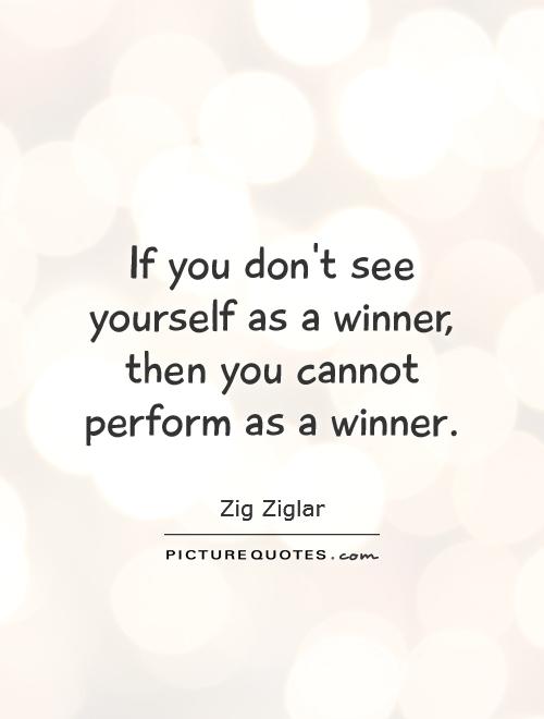 If you don't see yourself as a winner, then you cannot perform as a winner Picture Quote #1