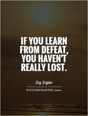 If you learn from defeat, you haven't really lost Picture Quote #1