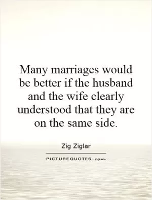Many marriages would be better if the husband and the wife clearly understood that they are on the same side Picture Quote #1