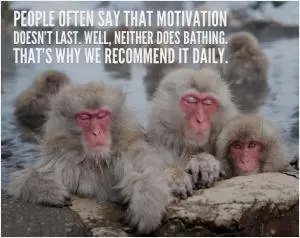 People often say that motivation doesn't last. Well, neither does bathing - that's why we recommend it daily Picture Quote #1