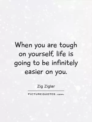 When you are tough on yourself, life is going to be infinitely easier on you Picture Quote #1