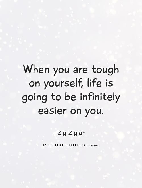 When you are tough on yourself, life is going to be infinitely easier on you Picture Quote #1