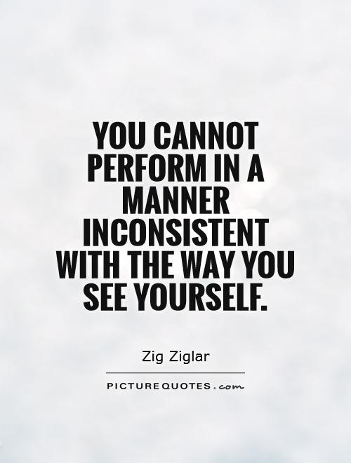 You cannot perform in a manner inconsistent with the way you see yourself Picture Quote #1