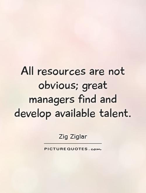 All resources are not obvious; great managers find and develop available talent Picture Quote #1