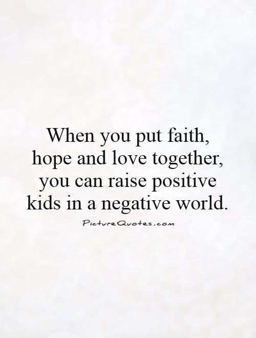 When you put faith, hope and love together, you can raise positive kids in a negative world Picture Quote #1