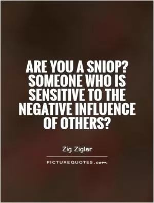 Are you a sniop? Someone who is sensitive to the negative influence of others? Picture Quote #1
