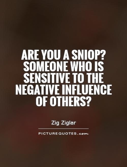 Are you a sniop? Someone who is sensitive to the negative influence of others? Picture Quote #1