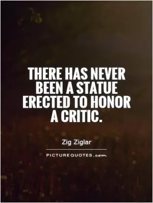 There has never been a statue erected to honor a critic Picture Quote #1