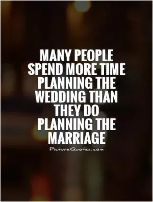 Many people spend more time planning the wedding than they do planning the marriage Picture Quote #1