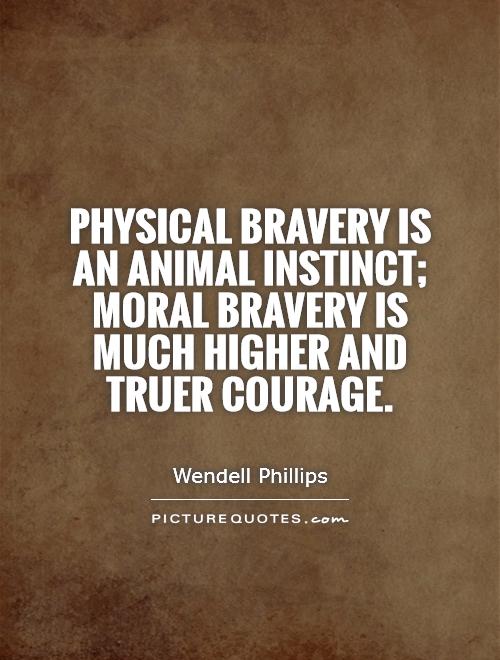 Physical bravery is an animal instinct; moral bravery is much higher and truer courage Picture Quote #1