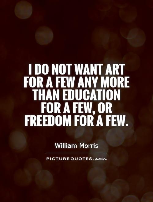I do not want art for a few any more than education for a few, or freedom for a few Picture Quote #1