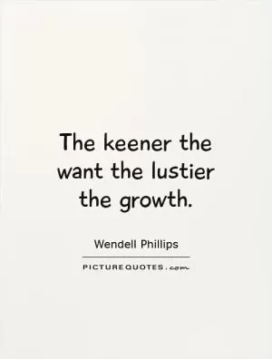 The keener the want the lustier the growth Picture Quote #1