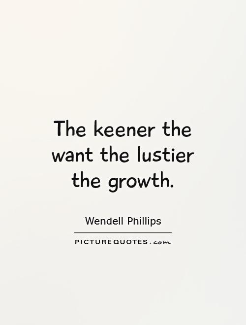The keener the want the lustier the growth Picture Quote #1