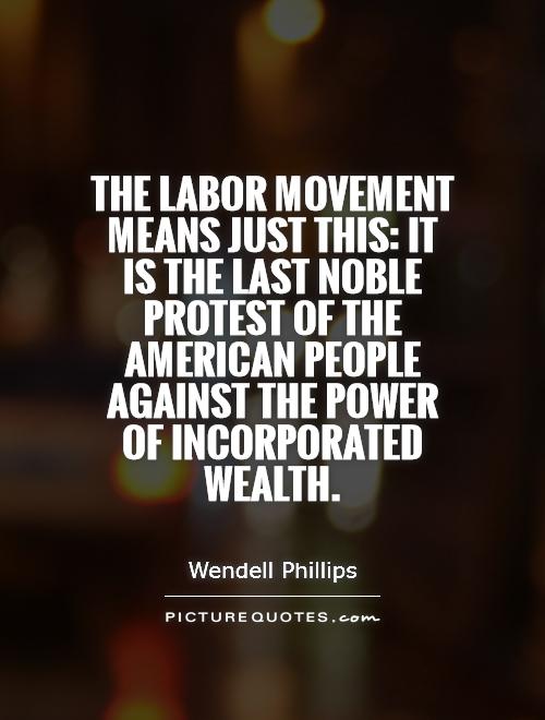The labor movement means just this: it is the last noble protest of the American people against the power of incorporated wealth Picture Quote #1