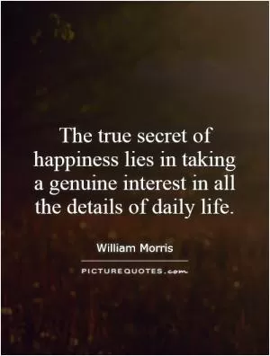 The true secret of happiness lies in taking a genuine interest in all the details of daily life Picture Quote #1