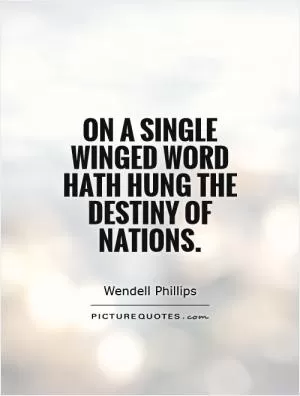 On a single winged word hath hung the destiny of nations Picture Quote #1