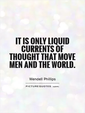 It is only liquid currents of thought that move men and the world Picture Quote #1