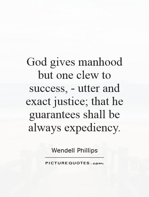 God gives manhood but one clew to success, - utter and exact justice; that he guarantees shall be always expediency Picture Quote #1