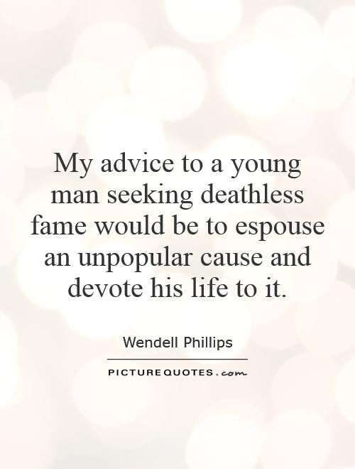 My advice to a young man seeking deathless fame would be to espouse an unpopular cause and devote his life to it Picture Quote #1