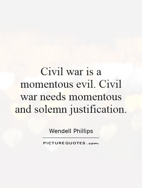 Civil war is a momentous evil. Civil war needs momentous and solemn justification Picture Quote #1