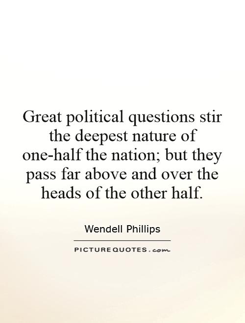 Great political questions stir the deepest nature of one-half the nation; but they pass far above and over the heads of the other half Picture Quote #1