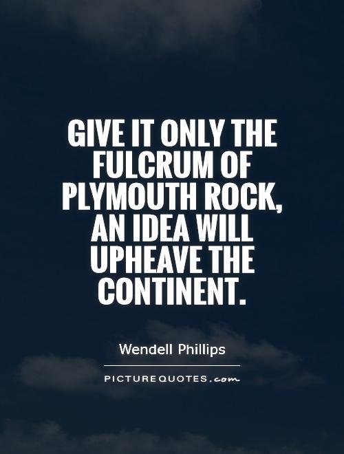 Give it only the fulcrum of plymouth rock, an idea will upheave the continent Picture Quote #1