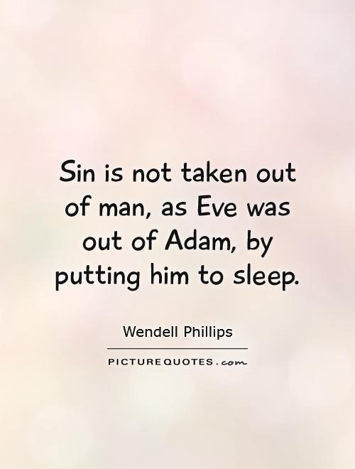 Sin is not taken out of man, as Eve was out of Adam, by putting him to sleep Picture Quote #1