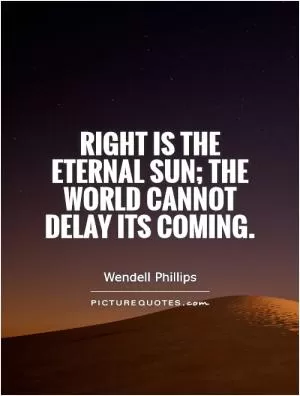 Right is the eternal sun; the world cannot delay its coming Picture Quote #1